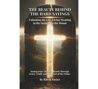 THE BEAUTY BEHIND THE HARD SAYINGS: Unlocking the Life-Giving Meaning in the Sermon on the Mount