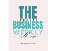 The Beauty Business Weekly Planner | 2026 Edition: A Professional Daily, Weekly & Monthly Planning Ecosystem for Salon Owners, Self-Employed Beauty Professionals & Creative Entrepreneurs