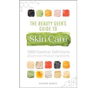 The Beauty Geek's Guide to Skin Care: 1,000 Essential Definitions of Common Product Ingredients
