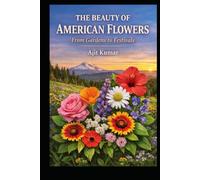 The Beauty of American Flowers: From Gardens to Festivals: A Complete Guide to Flowers, Culture, and Gardening Across the United States