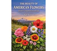 The Beauty of American Flowers: From Gardens to Festivals: A Complete Guide to Flowers, Culture, and Gardening Across the United States