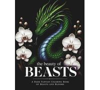 The Beauty of BEASTS: A Dark Fantasy Coloring Book of Beasts and Blooms Featuring Dragons, Mythical Creatures, and Fierce Animals