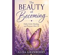 The Beauty of Becoming: Faith, Grief, Healing, and Purpose After 50