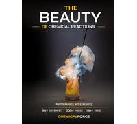 THE BEAUTY OF CHEMICAL REACTIONS: 90+ Spectacular Experiments Captured in 500+ Real Laboratory Photos and 100+ Videos