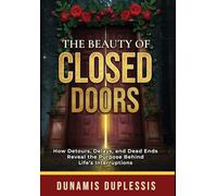 The Beauty Of Closed Doors: How Detours, Delays, and Dead Ends Reveal the Purpose Behind Life's Interruptions