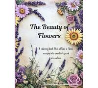 The Beauty of Flowers: A Coloring book that offers a floral escape into creativity and relaxation