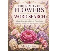 The Beauty Of Flowers: Word Search Puzzle Book for Adults: Large Print Floral Puzzles for Relaxation, Stress Relief and Brain Exercise (Nature & Garden Large-Print Activity Book Collection)