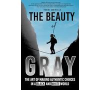 The Beauty of Gray: Art of Making Authentic Choices in a Black and White World