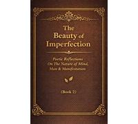 The Beauty of Imperfection: Poetic Reflections On The Nature of Mind, Man & Manifestation. (Book 2)