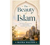 The Beauty of Islam: The Timeless Principles That Inspire Kindness and Unity (Understanding The GOD and Religion)