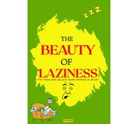 THE BEAUTY OF LAZINESS: FOR THOSE BEILIVE DOING NOTHING IS AN ART