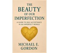 THE BEAUTY OF OUR IMPERFECTION: A Guide to Self-Acceptance in an Imperfect World
