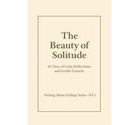 The Beauty of Solitude.: 60 Days of Calm Reflections and Gentle Growth. Writing About Feelings Series · Vol. 5