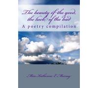 The beauty of the good, the luck of the bad: A poetry compilation: Volume 1