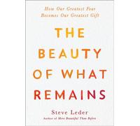 The Beauty of What Remains: How Our Greatest Fear Becomes Our Greatest Gift
