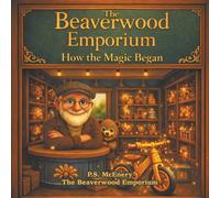 The Beaverwood Emporium: How the Magic Began: 1 (The Beaverwood Emporium - Series 1)