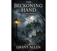 The Beckoning Hand, and Other Stories: A Victorian Collection of Uncanny Tales, Gothic Mysteries, and Psychological Suspense