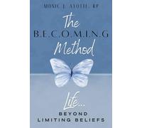 The BECOMING Method: Life... Beyond Limiting Beliefs: Rewiring Limiting Beliefs, Healing Emotional Patterns, and Creating Lasting Transformation