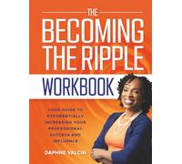 The Becoming the Ripple Workbook: Your Guide To Exponentially Increasing Your Professional Success and Influence