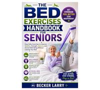 The Bed Exercises Handbook for Seniors: Easy Daily Exercises to Improve Mobility, Strength, Balance, and Overall Well-Being Without Leaving Your Bed