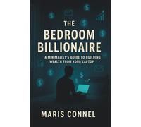 The Bedroom Billionaire: A Minimalist's Guide to Building Wealth from Your Laptop