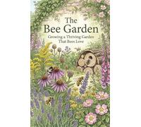 The Bee Garden: Growing a Thriving Garden That Bees Love
