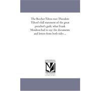 The Beecher Tilton war: Theodore Tilton's full statement of the great preacher's guilt; what Frank Moulton had to say: the documents and letters from both sides ...