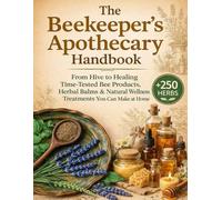 The Beekeeper’s Apothecary Handbook: From Hive to Healing Time-Tested Bee Products, Herbal Balms & Natural Wellness Treatments You Can Make at Home