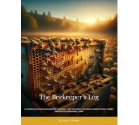 The Beekeeper’s Log Book: A Complete Hive Management Journal for Tracking Colonies, Inspections, Honey Harvests & Seasonal Care