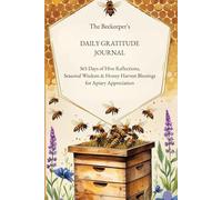The Beekeeper's Daily Gratitude Journal: 365 Days of Hive Reflections, Seasonal Wisdom & Honey Harvest Blessings for Apiary Appreciation