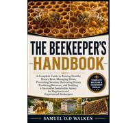 THE BEEKEEPER'S HANDBOOK: A Complete Guide to Raising Healthy Honey Bees, Managing Hives, Preventing Swarms, Harvesting Honey, Producing Beeswax, and ... for Beginners and Experienced Beekeepers