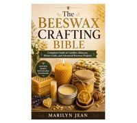 The Beeswax Crafting Bible: Complete Guide to Candles, Skincare, Home Crafts, and Advanced Beeswax Projects