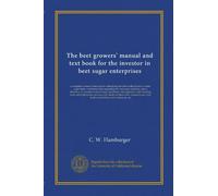 The beet growers' manual and text book for the investor in beet sugar enterprises: a complete system of instruction embodying the best methods how to ... beet farming tools and implements, growers...