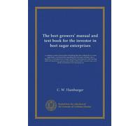 The beet growers' manual and text book for the investor in beet sugar enterprises: a complete system of instruction embodying the best methods how to ... beet farming tools and implements, growers...