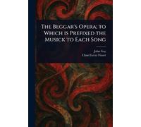The Beggar's Opera; to Which is Prefixed the Musick to Each Song