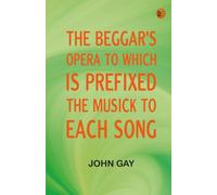 The Beggar's Opera; to Which is Prefixed the Musick to Each Song