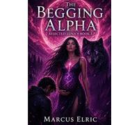 THE BEGGING ALPHA: Rejected. Pregnant. Unstoppable. (Rejected Luna - Book 3)