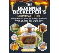 The Beginner Beekeeper's Survival Guide: A Season-by-Season System for Starting a Healthy Hive, Keeping Your Colony Alive Through Winter, and Harvesting Honey in Year One