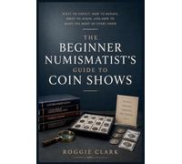 The Beginner Numismatist's Guide to Coin Shows: What to Expect, How to Behave, What to Avoid, and How to Make the Most of Every Show