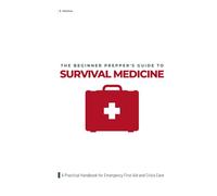 The Beginner Prepper's Guide to Survival Medicine: A Practical Handbook for Emergency First Aid and Crisis Care
