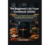 The Beginner’s Air Fryer Cookbook (2026): Easy, Cripsy & Healthy Recipes for Busy People Who Wants Fast Meals