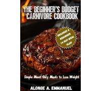 The Beginner’s Budget Carnivore Cookbook: Simple Meat-Only Meals to Lose Weight, Stay Full, and Stop Overthinking Food