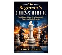 The Beginner’s Chess Bible: Your Ultimate Guide to Chess Fundamentals, Tactics, and Winning Strategies