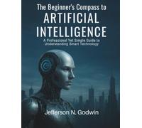 The Beginner’s Compass to Artificial Intelligence: A Professional Yet Simple Guide to Understanding Smart Technology (AI, Design and Tech related books)