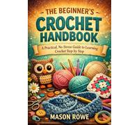 THE BEGINNER’S CROCHET HANDBOOK: A Practical, No-Stress Guide to Learning Crochet Step by Step.