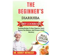 THE BEGINNER’S DIARRHEA DIET COOKBOOK: Soothing Recipes To Ease Digestive Upset, Restore Gut Balance, And Promote Gentle Recovery