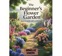 The Beginner’s Flower Garden: Learn to Garden with Confidence