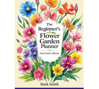 The Beginner’s Flower Garden Planner: From Seed to Bloom