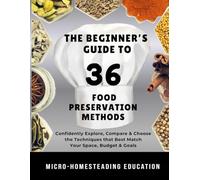 The Beginner’s Guide to 36 Food Preservation Methods: Confidently Explore, Compare & Choose the Techniques that Best Match Your Space, Tools, Budget & Goals