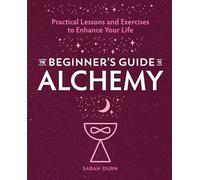 The Beginner's Guide to Alchemy: Practical Lessons and Exercises to Enhance Your Life